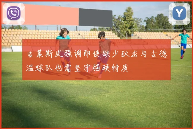 吉莱斯皮强调即使缺少狄龙与古德温球队也需坚守强硬特质