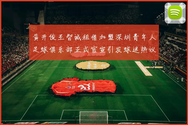 黄开俊王智诚租借加盟深圳青年人足球俱乐部正式官宣引发球迷热议