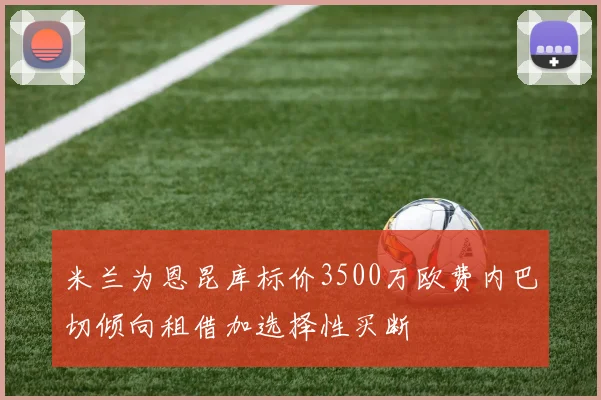 米兰为恩昆库标价3500万欧费内巴切倾向租借加选择性买断