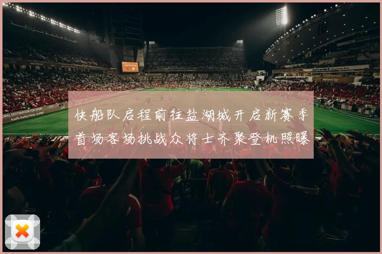 快船队启程前往盐湖城开启新赛季首场客场挑战众将士齐聚登机照曝光