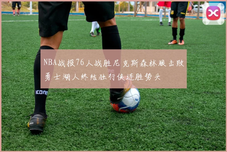 NBA战报76人战胜尼克斯森林狼击败勇士湖人终结独行侠连胜势头