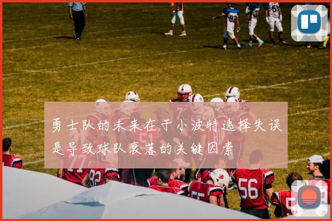 勇士队的未来在于小波特选择失误是导致球队衰落的关键因素