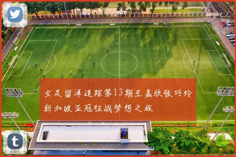 女足留洋追踪第13期王嘉欣张巧玲新加坡亚冠征战梦想之旅