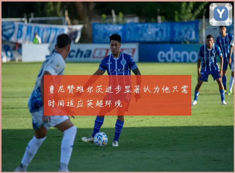 鲁尼赞维尔茨进步显著认为他只需时间适应英超环境