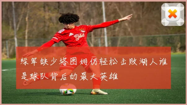 绿军缺少塔图姆仍轻松击败湖人谁是球队背后的最大英雄