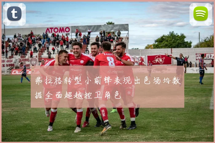 弗拉格转型小前锋表现出色场均数据全面超越控卫角色