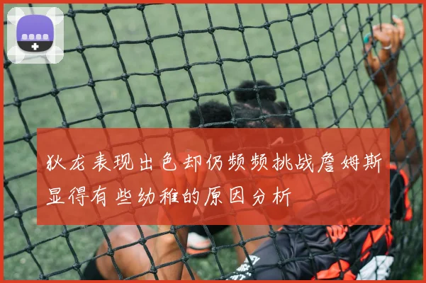 狄龙表现出色却仍频频挑战詹姆斯显得有些幼稚的原因分析