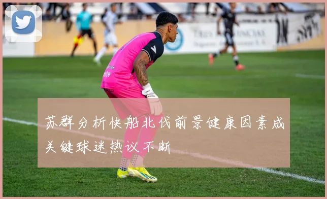 苏群分析快船北伐前景健康因素成关键球迷热议不断