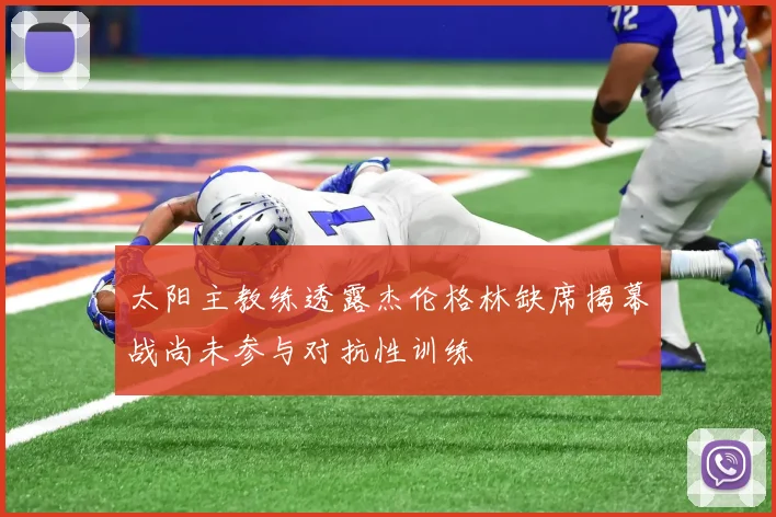 太阳主教练透露杰伦格林缺席揭幕战尚未参与对抗性训练
