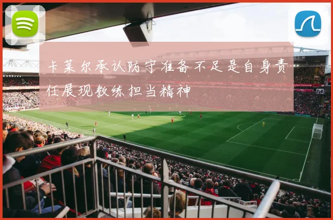 卡莱尔承认防守准备不足是自身责任展现教练担当精神