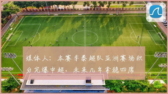 媒体人：本赛季泰超队亚洲赛场积分完爆中超，未来几年拿稳四席