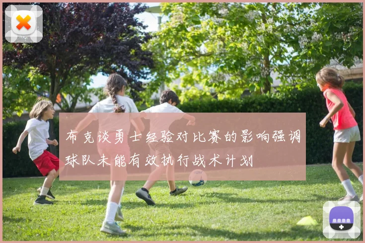 布克谈勇士经验对比赛的影响强调球队未能有效执行战术计划
