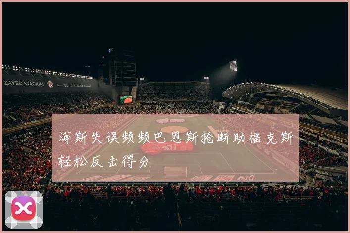 海斯失误频频巴恩斯抢断助福克斯轻松反击得分