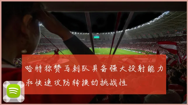 哈特称赞马刺队具备强大投射能力和快速攻防转换的挑战性