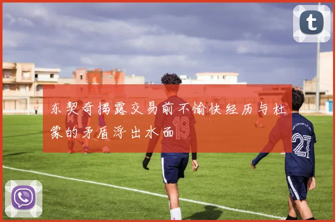 东契奇揭露交易前不愉快经历与杜蒙的矛盾浮出水面