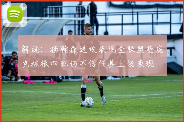 解说：杨瀚森进攻表现全联盟垫底克林根四犯仍不信任其上场表现